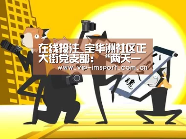 在线投注_宝华洲社区正大街党支部:“两天一夜”红色革命之行(图3) im体育官网