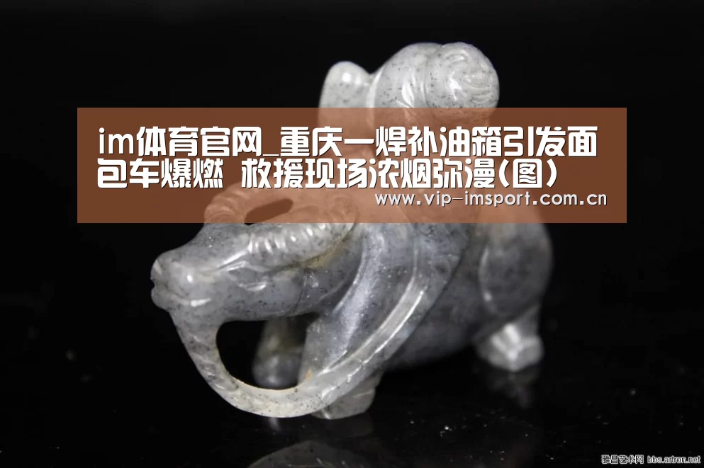 im体育官网_重庆一焊补油箱引发面包车爆燃 救援现场浓烟弥漫(图)(图3) 在线投注