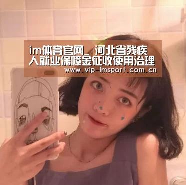 im体育官网_
河北省残疾人就业保障金征收使用治理实施措施【善鸽人力】残保金减免服务商(图1) 在线投注
