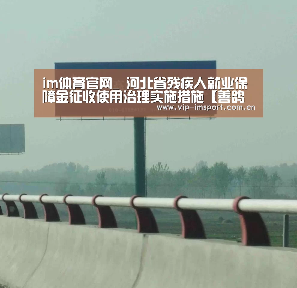 im体育官网_
河北省残疾人就业保障金征收使用治理实施措施【善鸽人力】残保金减免服务商(图2) im体育下载