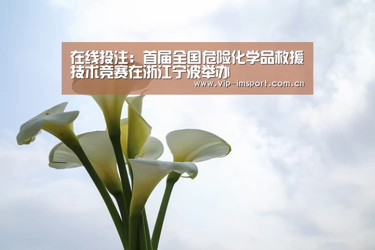 在线投注:首届全国危险化学品救援技术竞赛在浙江宁波举办(图3) 实时赔率
