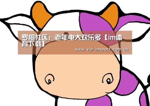 罗桐社区:老年电大欢乐多【im体育下载】(图3) 实时赔率
