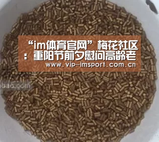 “im体育官网”梅花社区：重阳节前夕慰问高龄老人