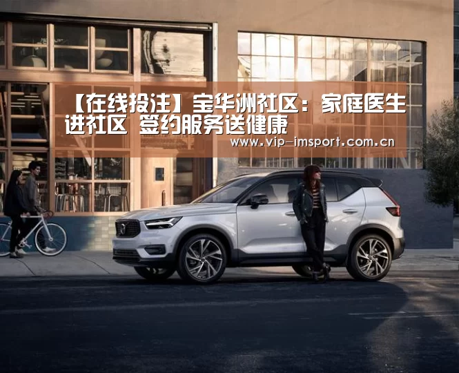 【在线投注】宝华洲社区:家庭医生进社区 签约服务送健康(图2) 在线投注